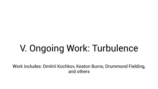 V. Ongoing Work: Turbulence
Work includes: Dmitrii Kochkov, Keaton Burns, Drummond Fielding,
and others
