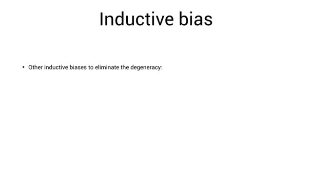 Inductive bias
• Other inductive biases to eliminate the degeneracy:
