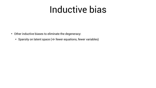 Inductive bias
• Other inductive biases to eliminate the degeneracy:
• Sparsity on latent space ( fewer equations, fewer variables)
⇒
