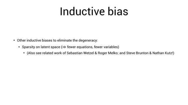 Inductive bias
• Other inductive biases to eliminate the degeneracy:
• Sparsity on latent space ( fewer equations, fewer variables)
⇒
• (Also see related work of Sebastian Wetzel & Roger Melko; and Steve Brunton & Nathan Kutz!)
