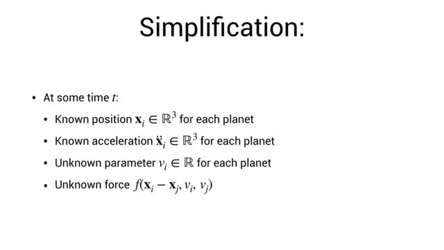 Simpli
fi
cation:
• At some time :


• Known position for each planet


• Known acceleration for each planet


• Unknown parameter for each planet


• Unknown force
t
xi
∈ ℝ3
··
xi
∈ ℝ3
vi
∈ ℝ
f(xi
− xj
, vi
, vj
)
