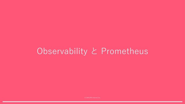 © SAKURA internet Inc.
Observability と Prometheus
