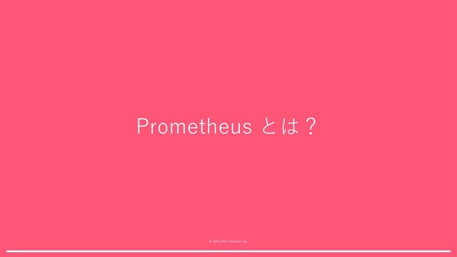 © SAKURA internet Inc.
Prometheus とは？
