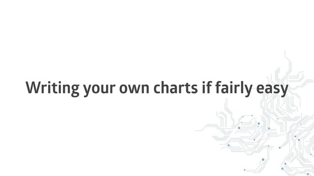 Writing your own charts if fairly easy
