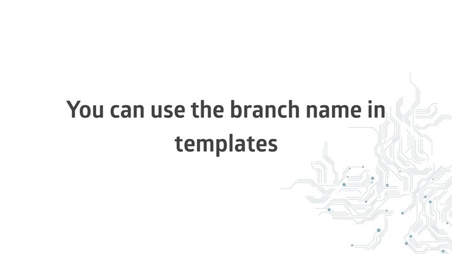 You can use the branch name in
templates
