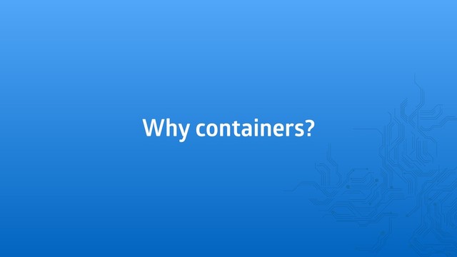 Why containers?

