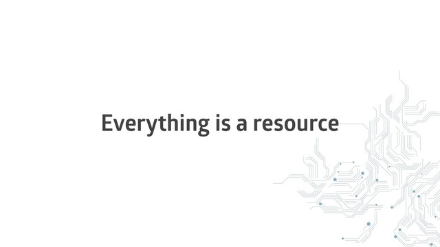 Everything is a resource
