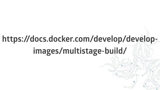 https:/
/docs.docker.com/develop/develop-
images/multistage-build/
