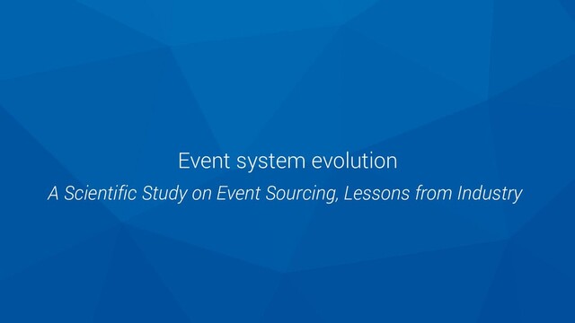 Event system evolution
A Scientific Study on Event Sourcing, Lessons from Industry

