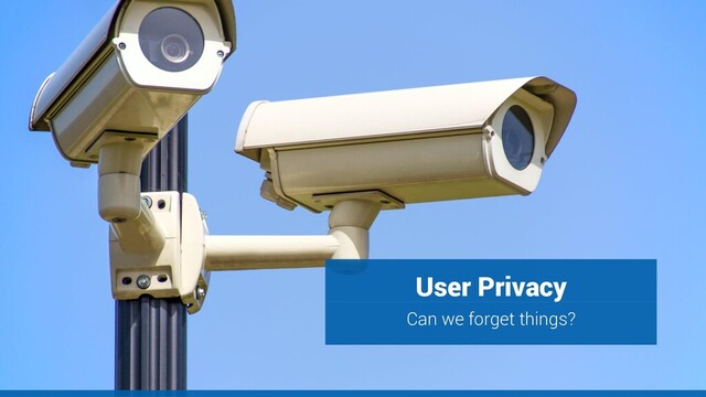 User Privacy
Can we forget things?
