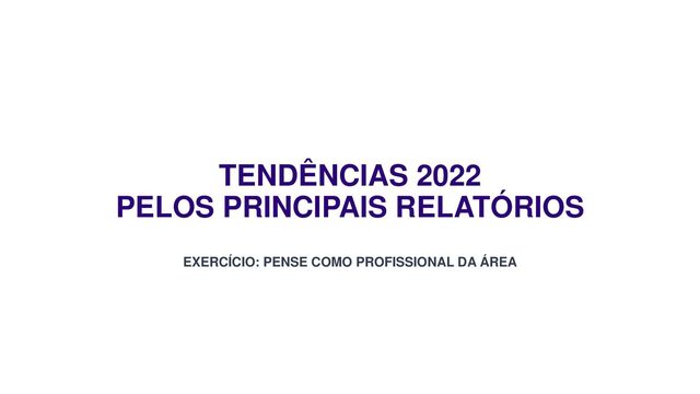 TENDÊNCIAS 2022
PELOS PRINCIPAIS RELATÓRIOS
EXERCÍCIO: PENSE COMO PROFISSIONAL DA ÁREA

