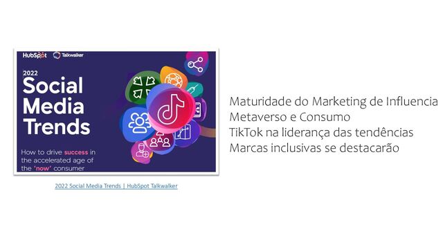 2022 Social Media Trends | HubSpot Talkwalker
Maturidade do Marketing de Influencia
Metaverso e Consumo
TikTok na liderança das tendências
Marcas inclusivas se destacarão
