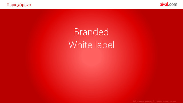 © This is a proprietary & confidential document
Περιεχόμενο
Branded
White label
