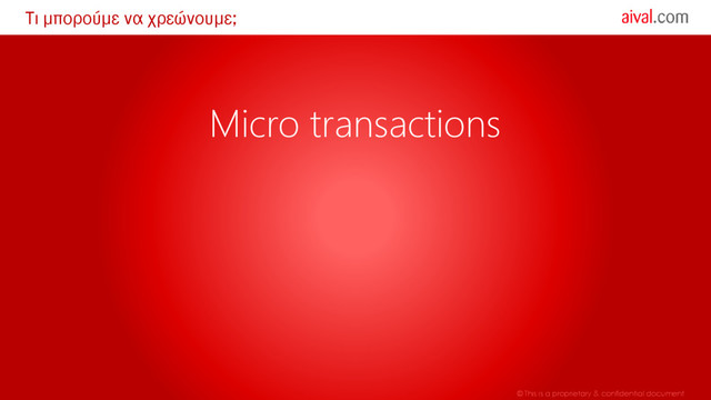 © This is a proprietary & confidential document
Τι μπορούμε να χρεώνουμε;
Micro transactions
