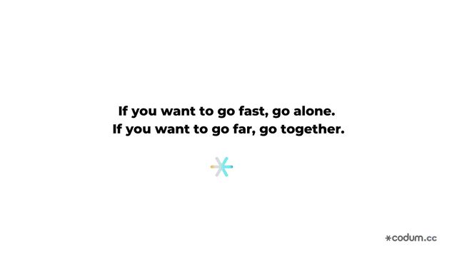 If you want to go fast, go alone.
If you want to go far, go together.
.cc
