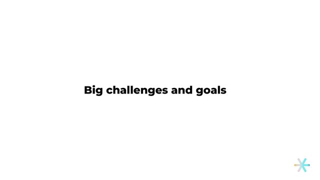 Big challenges and goals
