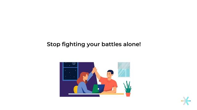 Stop fighting your battles alone!
