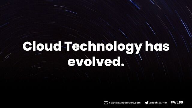 noah@twooctobers @noahlearner
noah@twooctobers.com @noahlearner #WLSS
Cloud Technology has
evolved.
