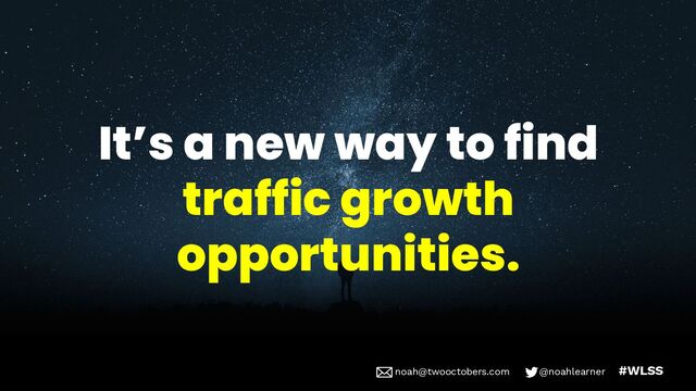 noah@twooctobers @noahlearner
noah@twooctobers.com @noahlearner #WLSS
It’s a new way to find
traffic growth
opportunities.
