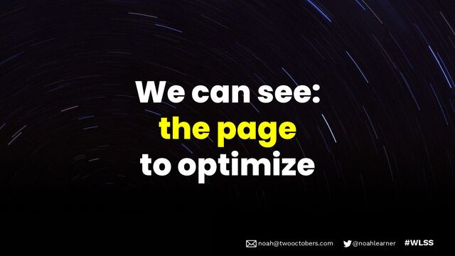 noah@twooctobers @noahlearner
noah@twooctobers.com @noahlearner #WLSS
We can see:
the page
to optimize
