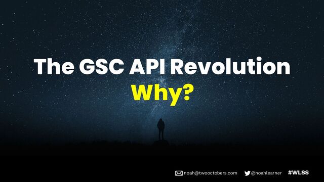 noah@twooctobers @noahlearner
noah@twooctobers.com @noahlearner #WLSS
The GSC API Revolution
Why?
