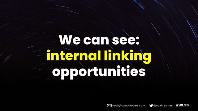 noah@twooctobers @noahlearner
noah@twooctobers.com @noahlearner #WLSS
We can see:
internal linking
opportunities
