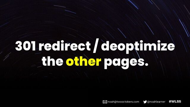 noah@twooctobers @noahlearner
noah@twooctobers.com @noahlearner #WLSS
301 redirect / deoptimize
the other pages.
