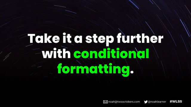 noah@twooctobers @noahlearner
noah@twooctobers.com @noahlearner #WLSS
Take it a step further
with conditional
formatting.
