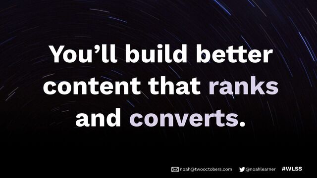 noah@twooctobers @noahlearner
noah@twooctobers.com @noahlearner #WLSS
You’ll build better
content that ranks
and converts.
