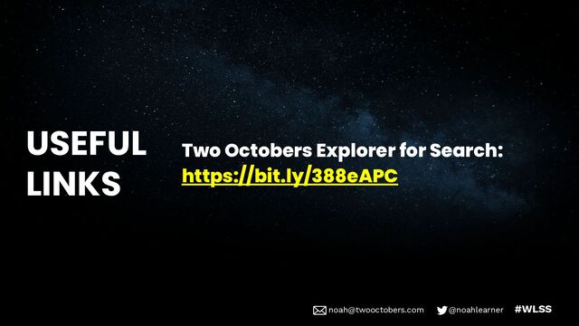 noah@twooctobers @noahlearner
noah@twooctobers.com @noahlearner #WLSS
USEFUL
LINKS
Two Octobers Explorer for Search:
https://bit.ly/388eAPC

