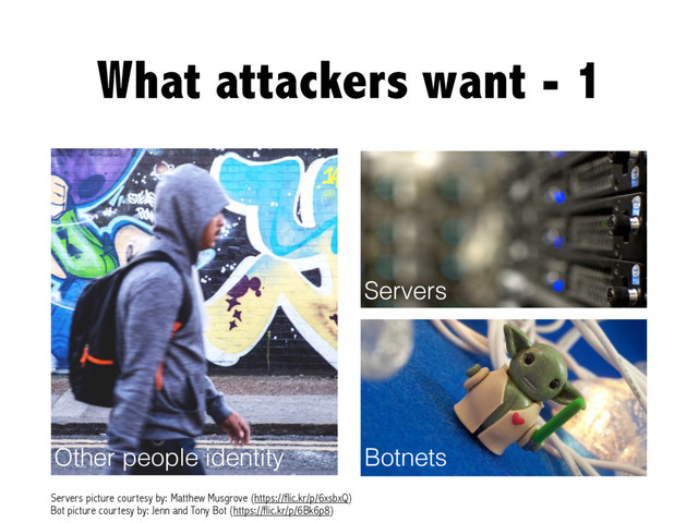 What attackers want - 1
Other people identity
Servers
Servers picture courtesy by: Matthew Musgrove (https://flic.kr/p/6xsbxQ)
Bot picture courtesy by: Jenn and Tony Bot (https://flic.kr/p/6Bk6p8)
Botnets
