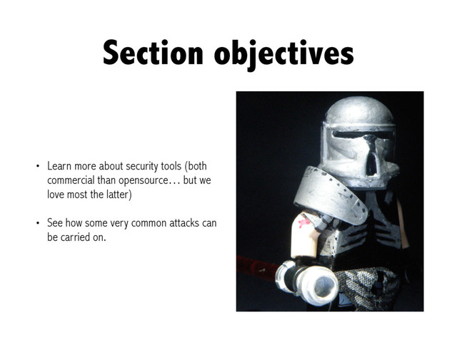 Section objectives
• Learn more about security tools (both
commercial than opensource… but we
love most the latter)
• See how some very common attacks can
be carried on.
