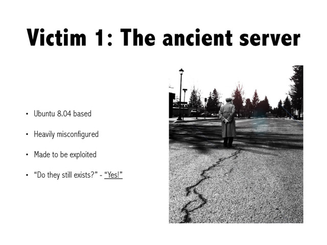 Victim 1: The ancient server
• Ubuntu 8.04 based
• Heavily misconfigured
• Made to be exploited
• “Do they still exists?” - “Yes!”
