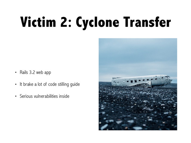 Victim 2: Cyclone Transfer
• Rails 3.2 web app
• It brake a lot of code stilling guide
• Serious vulnerabilities inside
