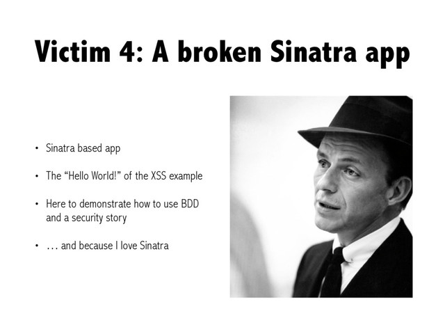 Victim 4: A broken Sinatra app
• Sinatra based app
• The “Hello World!” of the XSS example
• Here to demonstrate how to use BDD
and a security story
• … and because I love Sinatra
