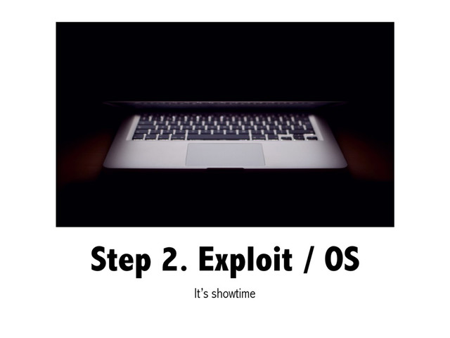Step 2. Exploit / OS
It’s showtime
