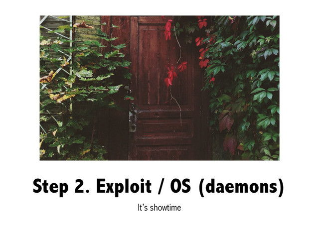 Step 2. Exploit / OS (daemons)
It’s showtime

