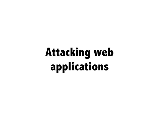 Attacking web
applications
