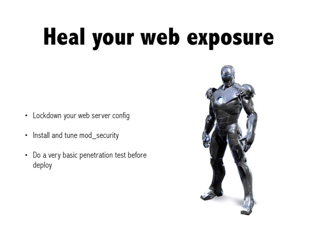 Heal your web exposure
• Lockdown your web server config
• Install and tune mod_security
• Do a very basic penetration test before
deploy

