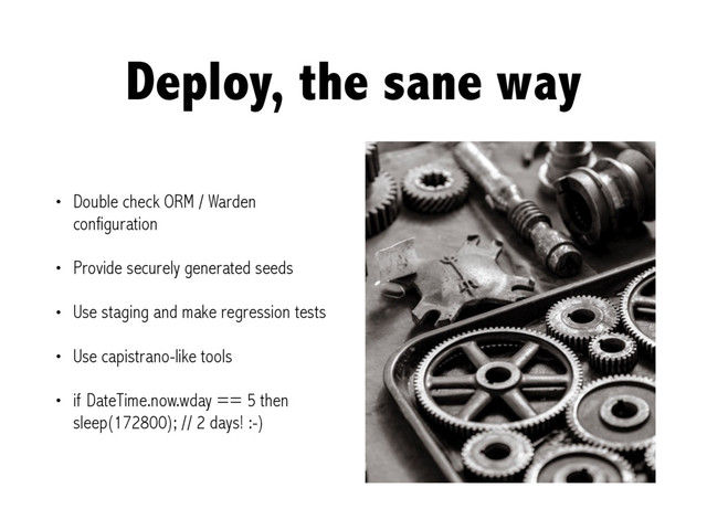 Deploy, the sane way
• Double check ORM / Warden
configuration
• Provide securely generated seeds
• Use staging and make regression tests
• Use capistrano-like tools
• if DateTime.now.wday == 5 then
sleep(172800); // 2 days! :-)

