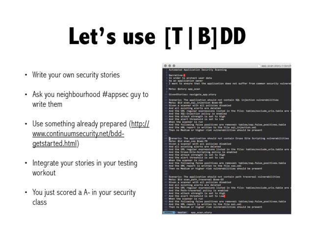 Let’s use [T|B]DD
• Write your own security stories
• Ask you neighbourhood #appsec guy to
write them
• Use something already prepared (http://
www.continuumsecurity.net/bdd-
getstarted.html)
• Integrate your stories in your testing
workout
• You just scored a A- in your security
class
