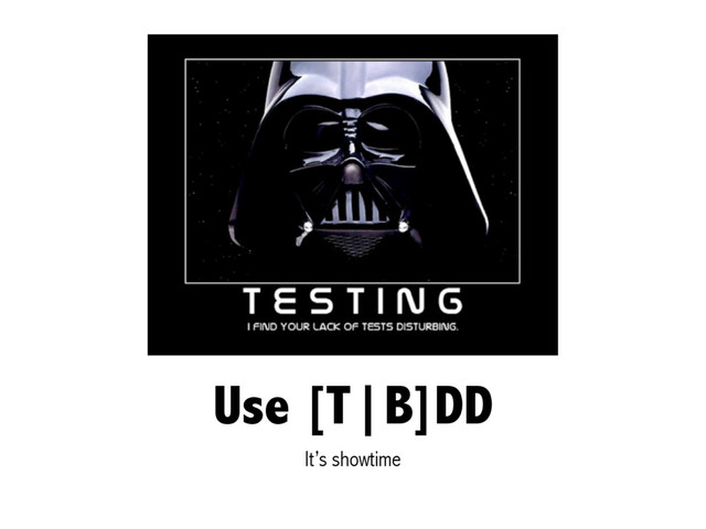 Use [T|B]DD
It’s showtime
