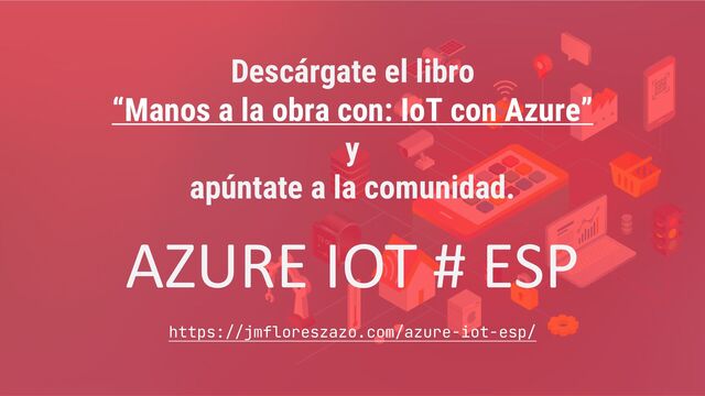Descárgate el libro
“Manos a la obra con: IoT con Azure”
y
apúntate a la comunidad.
AZURE IOT # ESP
https://jmfloreszazo.com/azure-iot-esp/

