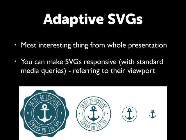 • Most interesting thing from whole presentation
• You can make SVGs responsive (with standard
media queries) - referring to their viewport
Adaptive SVGs
