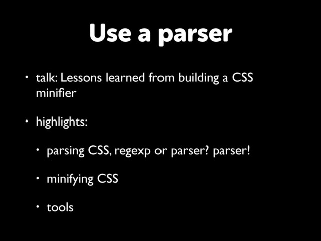 • talk: Lessons learned from building a CSS
miniﬁer
• highlights:
• parsing CSS, regexp or parser? parser!
• minifying CSS
• tools
Use a parser
