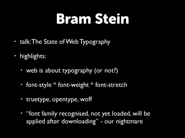 • talk: The State of Web Typography
• highlights:
• web is about typography (or not?)
• font-style * font-weight * font-stretch
• truetype, opentype, woff
• “font family recognised, not yet loaded, will be
applied after downloading” - our nightmare
Bram Stein
