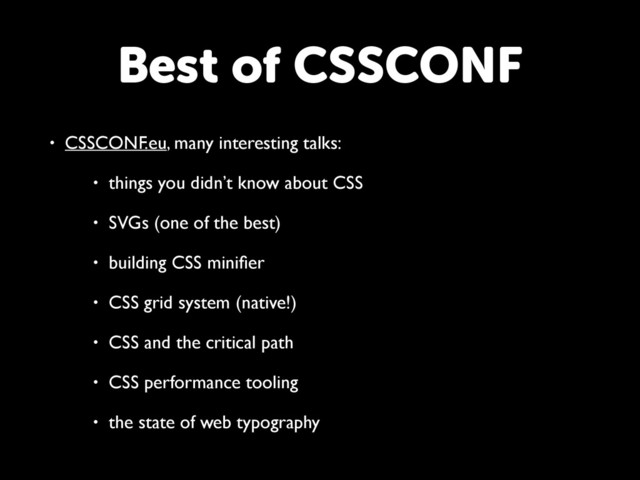 Best of CSSCONF
• CSSCONF.eu, many interesting talks:
• things you didn’t know about CSS
• SVGs (one of the best)
• building CSS miniﬁer
• CSS grid system (native!)
• CSS and the critical path
• CSS performance tooling
• the state of web typography
