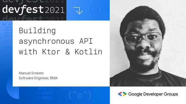 Building
asynchronous API
with Ktor & Kotlin
Manuel Ernesto
Software Engineer, BMA
