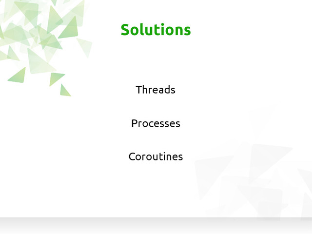 Threads
Solutions
Processes
Coroutines
