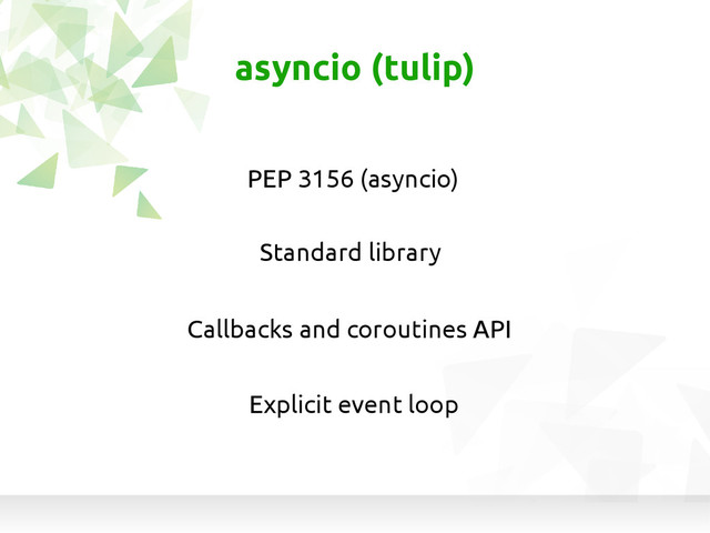 asyncio (tulip)
PEP 3156 (asyncio)
Callbacks and coroutines API
Standard library
Explicit event loop

